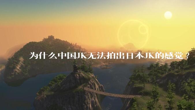 为什么中国JK无法拍出日本JK的感觉?