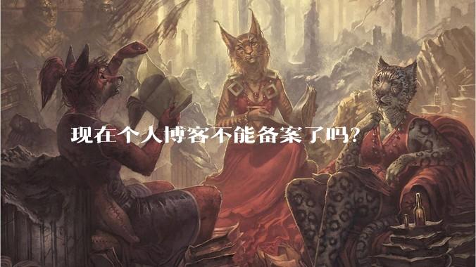 现在个人博客不能备案了吗？