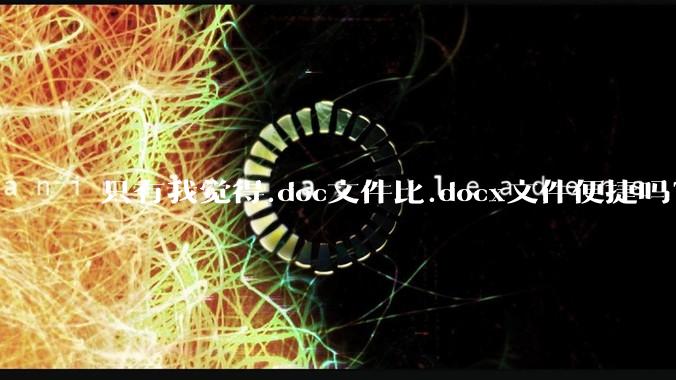 只有我觉得.doc文件比.docx文件便捷吗？