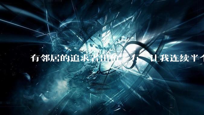 有邻居的追求者出价三万，让我连续半个月每天找个女朋友晚上弄点动静，我该答应吗？