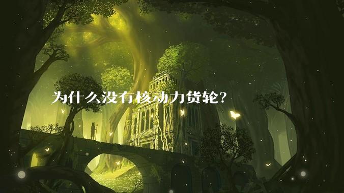 为什么没有核动力货轮？