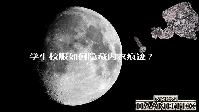 学生校服如何隐藏内衣痕迹?