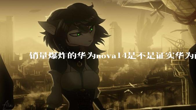 销量爆炸的华为nova14是不是证实华为已经腾出精力来收复中端市场了？