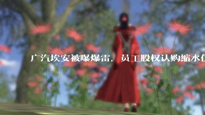广汽埃安被曝爆雷，员工股权认购缩水仅退 42%，高管却全额退款，广汽辟谣，具体情况如何？