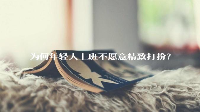 为何年轻人上班不愿意精致打扮？