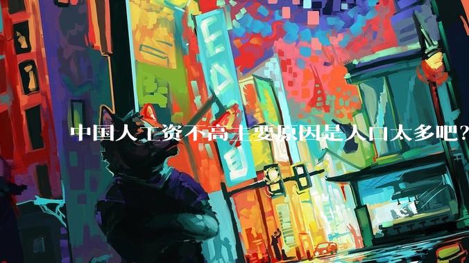 中国人工资不高主要原因是人口太多吧？
