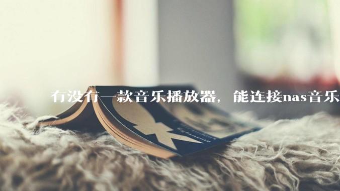 有没有一款音乐播放器，能连接nas音乐，创建音乐库，自动匹配歌词封面等等？类似infuse的概念呢？